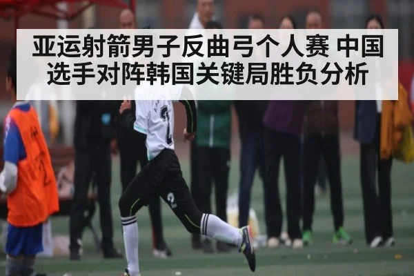 亚运射箭男子反曲弓个人赛 中国选手对阵韩国关键局胜负分析