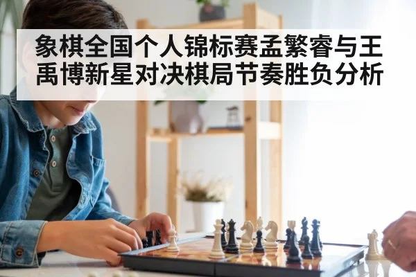 象棋全国个人锦标赛孟繁睿与王禹博新星对决棋局节奏胜负分析