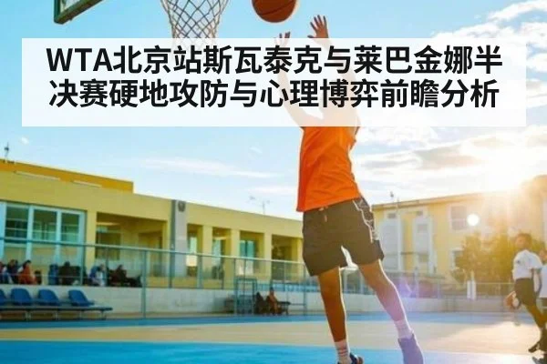 WTA北京站斯瓦泰克与莱巴金娜半决赛硬地攻防与心理博弈前瞻分析